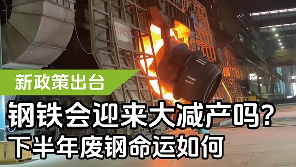 新政策出臺，鋼鐵會迎來大減產(chǎn)嗎？下半年廢鋼命運如何？